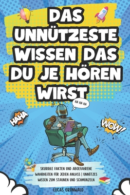 Das unn?tzeste Wissen das du je hren wirst: Skurrile Fakten und abgefahrene Wahrheiten f?r jeden Anlass Unn?tzes Wissen zum Staunen und Schmunzeln - Grunwald, Lucas