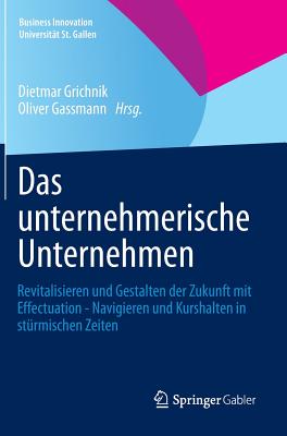 Das Unternehmerische Unternehmen: Revitalisieren Und Gestalten Der Zukunft Mit Effectuation - Navigieren Und Kurshalten in Sturmischen Zeiten - Grichnik, Dietmar (Editor), and Gassmann, Oliver (Editor)