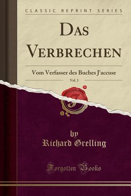 Das Verbrechen, Vol. 3: Vom Verfasser Des Buches J'Accuse (Classic Reprint) - Grelling, Richard