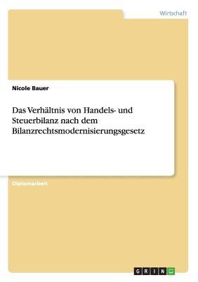 Das Verhltnis von Handels- und Steuerbilanz nach dem Bilanzrechtsmodernisierungsgesetz - Bauer, Nicole