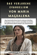 Das Verlorene Evangelium Von Maria Magdalena: Eine historische Reise durch verlorene Schriften, verborgene Lehren und die unerz?hlte Geschichte des geheimnisvollsten J?ngers des Christentums