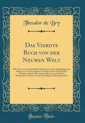 Das Vierdte Buch Von Der Neuwen Welt: Oder Neuwe Und Grundtliche Historien Von Dem Nidergangischen Indien, So Von Christophoro Columbo Im Jar 1492 Erstlich Erfunden, Durch Hieronymum Bentzo Von Meyland Beschrieben, Welcher 14. Jar Dasselbig Land Durchwa - Bry, Theodor De