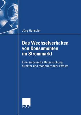 Das Wechselverhalten Von Konsumenten Im Strommarkt: Eine Empirische Untersuchung Direkter Und Moderierender Effekte - Henseler, Jrg, and Bliemel, Prof Dr Friedhelm W (Foreword by)