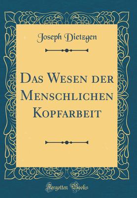 Das Wesen Der Menschlichen Kopfarbeit (Classic Reprint) - Dietzgen, Joseph