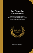 Das Wesen Des Christentums: Sechzehn Vorlesungen Im Wintersemester 1899/1900 an Der Universitt Berlin Gehalten