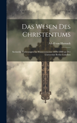 Das Wesen Des Christentums: Sechzehn Vorlesungen Im Wintersemester 1899/1900 an Der Universitat Berlin Gehalten - Von Harnack, Adolf