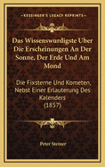 Das Wissenswurdigste Uber Die Erscheinungen an Der Sonne, Der Erde Und Am Mond: Die Fixsterne Und Kometen, Nebst Einer Erlauterung Des Kalenders (1857)