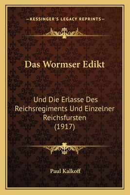 Das Wormser Edikt: Und Die Erlasse Des Reichsregiments Und Einzelner Reichsfursten (1917) - Kalkoff, Paul