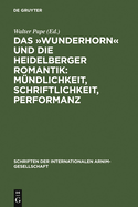 Das ?Wunderhorn Und Die Heidelberger Romantik: M?ndlichkeit, Schriftlichkeit, Performanz: Heidelberger Kolloquium Der Internationalen Arnim-Gesellschaft