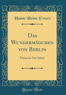 Das Wundermadchen Von Berlin: Drama in Vier Akten (Classic Reprint)