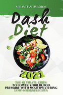 Dash Diet 2021: The Ultimate Guide to Lower Your Blood Pressure with Mouthwatering Low-Sodium Recipes