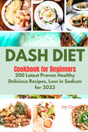 Dash Diet Cookbook for Beginners: 200 Latest Proven Healthy Delicious Recipes Low in Sodium for 2023