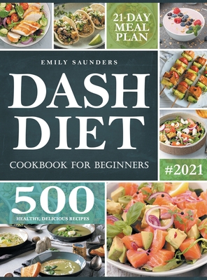 Dash Diet Cookbook for Beginners: 500 Wholesome Recipes for Balanced and Low Sodium Meals. The Complete Guide to Safely and Healthily Lowering High Blood Pressure. 21-Day Meal Plan Included - Saunders, Emily