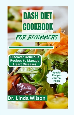 Dash Diet Cookbook For Beginners: Discover Delicious Recipes to Manage Heart Diseases - Wilson, Linda, Dr.