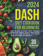 Dash Diet Cookbook for Beginners: Easy Recipes to Lower Blood Pressure, Boost Heart Health. Achieve Rapid Results in 30 Days with Nutritious, Low-Sodium Meals for Weight Management