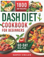 Dash Diet Cookbook for Beginners: Overcome Hypertension with 1800 Days of Nutritious, Low-Sodium Recipes. Includes a 60-Day Meal Plan