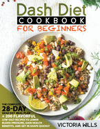 Dash Diet Cookbook for Beginners: The Complete 28-Day Dash Diet Meal Plan + 200 Flavorful Low-Salt Recipes to Lower Blood Pressure, Gain Health Benefits, and Get in Shape Quickly