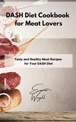 DASH Diet Cookbook for Meat Lovers: Tasty and Healthy Meat Recipes for Your DASH Diet - Wright, Emma