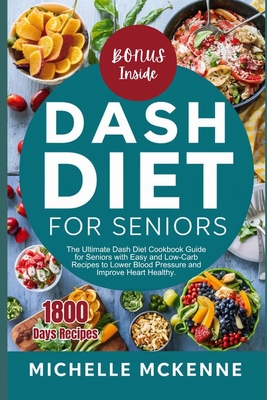 Dash Diet Cookbook for Seniors: The Ultimate Guide for Seniors with Easy and Low Sodium Recipes to Lower Blood Pressure and Improve Heart Healthy - McKenne, Michelle
