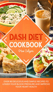 Dash Diet Cookbook: Over 80 Delicious and Simple Recipes to Lower Your Blood Pressure and Improve Your Heart Health