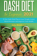 Dash Diet for Beginners 2021: 21 Day Dash Meal Plan to Lose Weight, Lower Blood Pressure and Improve Your Health