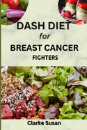 Dash Diet for Breast Cancer Fighters: Empowering Nourishment: A Comprehensive Cookbook for beating Breast Cancer with Wholesome Meals and Meal Plans.