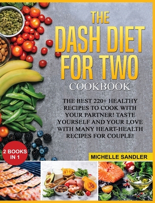 Dash Diet for Two Cookbook: The Best 220+ Healthy Recipes to cook with your partner! Taste yourself and your love with many heart-health recipes for couple! - Sandler, Michelle