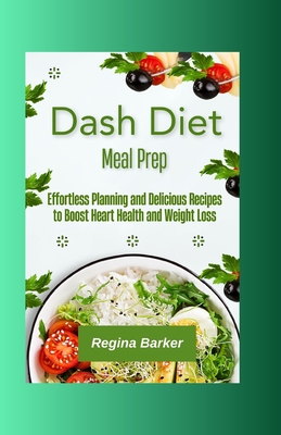 Dash Diet Meal Prep: Effortless Planning and Delicious Recipes to Boost Heart Health and Weight Loss - Barker, Regina