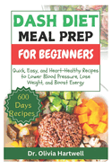 Dash Diet Meal Prep for Beginners: Quick, Easy, and Heart-Healthy Recipes to Lower Blood Pressure, Lose Weight, and Boost Energy