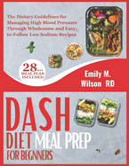 DASH Diet Meal Prep For Beginners: The Dietary Guidelines for Managing High Blood Pressure Through Wholesome and Easy-to-Follow Low Sodium Recipes