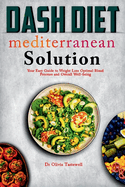 Dash Diet Mediterranean Solution: Your Easy Guide to Weight Loss Optimal Blood Pressure and Overall Well-being