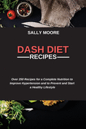 Dash Diet Recipes: Over 250 Recipes for a Complete Nutrition to Improve Hypertension and to Prevent and Start a Healthy Lifestyle