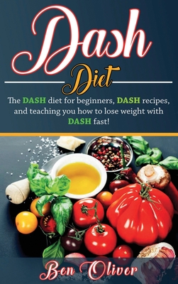 DASH Diet: The Dash diet for beginners, DASH recipes, and teaching you how to lose weight with DASH fast! - Oliver, Ben