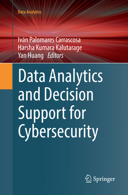 Data Analytics and Decision Support for Cybersecurity: Trends, Methodologies and Applications - Palomares Carrascosa, Ivn (Editor), and Kalutarage, Harsha Kumara (Editor), and Huang, Yan (Editor)