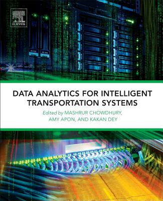 Data Analytics for Intelligent Transportation Systems - Chowdhury, Mashrur (Editor), and Apon, Amy (Editor), and Dey, Kakan (Editor)