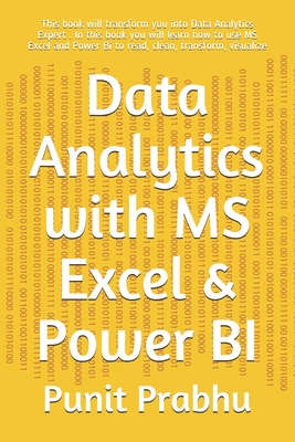 Data Analytics with MS Excel & Power BI: This book will transform you into Data Analytics Expert . In this book you will learn how to use MS Excel and Power Bi to read, clean, transform, visualize - Prabhu, Punit
