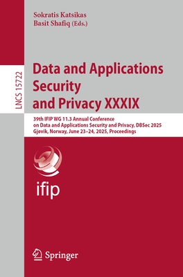 Data and Applications Security and Privacy XXXIX: 39th IFIP WG 11.3 Annual Conference on Data and Applications Security and Privacy, DBSec 2025, Gjvik, Norway, June 23-24, 2025, Proceedings - Katsikas, Sokratis (Editor), and Shafiq, Basit (Editor)