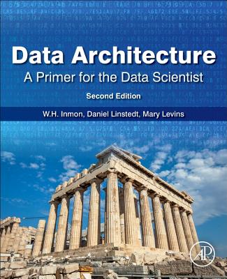 Data Architecture: A Primer for the Data Scientist: A Primer for the Data Scientist - Inmon, W.H., and Linstedt, Daniel, and Levins, Mary