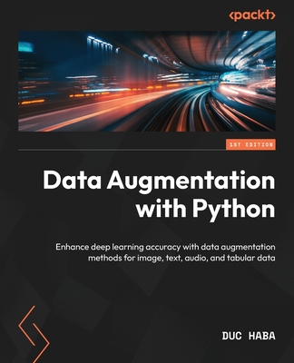 Data Augmentation with Python: Enhance deep learning accuracy with data augmentation methods for image, text, audio, and tabular data - Haba, Duc