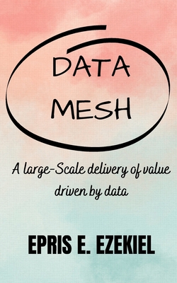 Data base Mesh: A large-Scale delivery of value driven by data - Ezekiel, Epris E