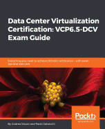 Data Center Virtualization Certification: VCP6.5-DCV Exam Guide: Everything you need to achieve 2V0-622 certification - with exam tips and exercises