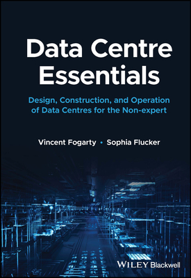 Data Centre Essentials: Design, Construction, and Operation of Data Centres for the Non-expert - Fogarty, Vincent, and Flucker, Sophia