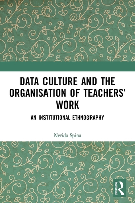 Data Culture and the Organisation of Teachers' Work: An Institutional Ethnography - Spina, Nerida