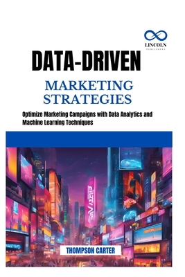 Data-Driven Marketing Strategies: Optimize Marketing Campaigns with Data Analytics and Machine Learning Techniques - Carter, Thompson