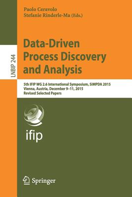 Data-Driven Process Discovery and Analysis: 5th Ifip Wg 2.6 International Symposium, Simpda 2015, Vienna, Austria, December 9-11, 2015, Revised Selected Papers - Ceravolo, Paolo (Editor), and Rinderle-Ma, Stefanie (Editor)