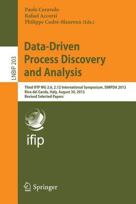 Data-Driven Process Discovery and Analysis: Third Ifip Wg 2.6, 2.12 International Symposium, Simpda 2013, Riva del Garda, Italy, August 30, 2013, Revised Selected Papers - Ceravolo, Paolo (Editor), and Accorsi, Rafael (Editor), and Cudre-Mauroux, Philippe (Editor)