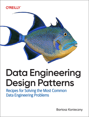 Data Engineering Design Patterns: Recipes for Solving the Most Common Data Engineering Problems - Konieczny, Bartosz