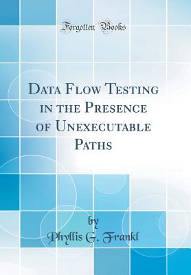 Data Flow Testing in the Presence of Unexecutable Paths (Classic Reprint) - Frankl, Phyllis G