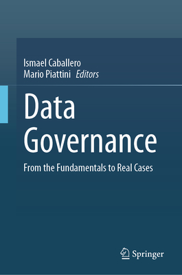 Data Governance: From the Fundamentals to Real Cases - Caballero, Ismael (Editor), and Piattini, Mario (Editor)