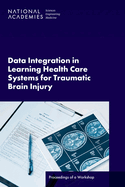 Data Integration in Learning Health Care Systems for Traumatic Brain Injury: Proceedings of a Workshop